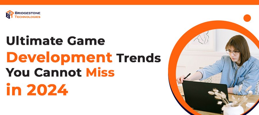 Ultimate Game Development Trends You Cannot Miss in 2024